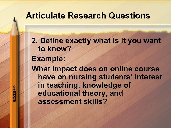 Articulate Research Questions 2. Define exactly what is it you want to know? Example: