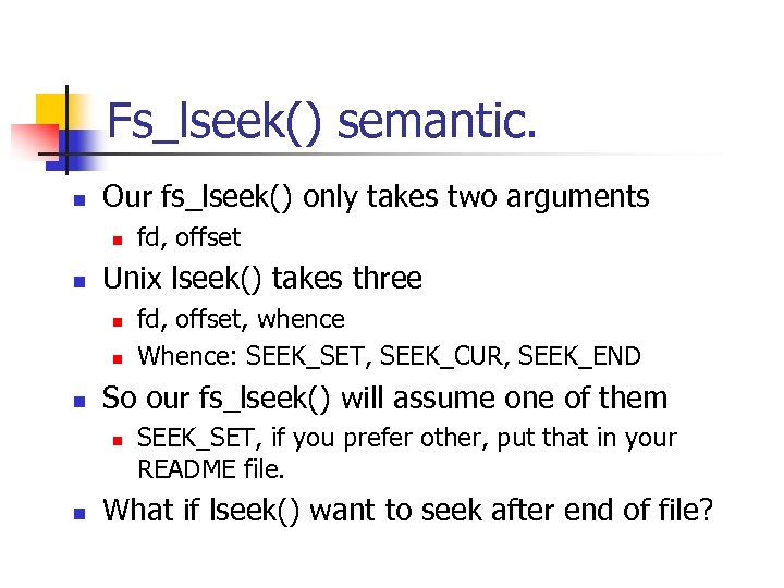 Fs_lseek() semantic. n Our fs_lseek() only takes two arguments n n Unix lseek() takes