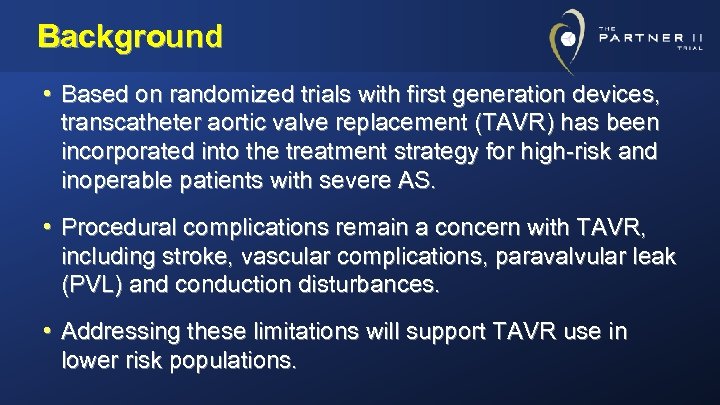 Background • Based on randomized trials with first generation devices, transcatheter aortic valve replacement