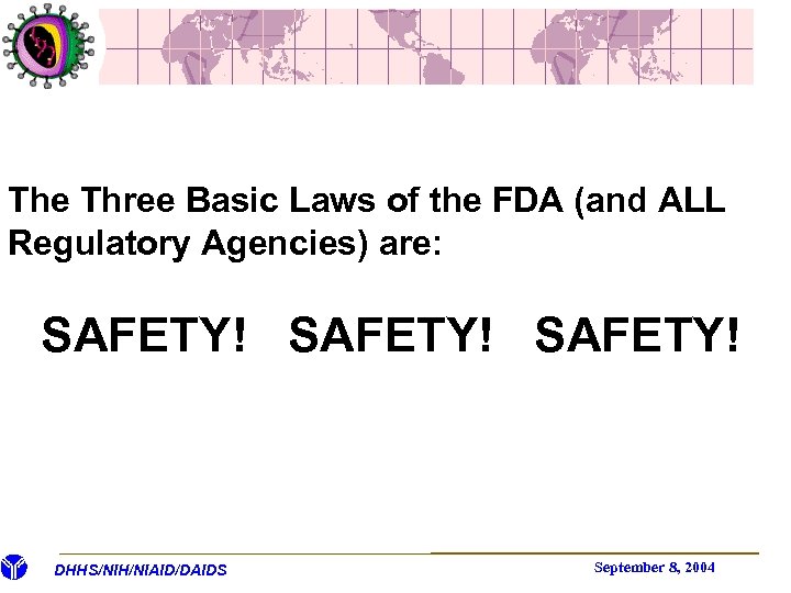 The Three Basic Laws of the FDA (and ALL Regulatory Agencies) are: SAFETY! DHHS/NIH/NIAID/DAIDS