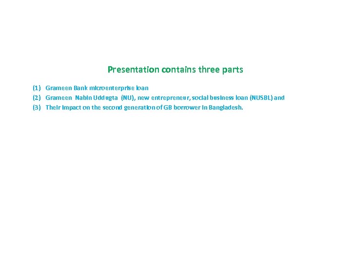 Presentation contains three parts (1) Grameen Bank microenterprise loan (2) Grameen Nabin Uddugta (NU),
