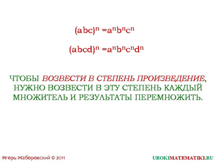 (abc)n =anbncn (abcd)n =anbncndn ЧТОБЫ ВОЗВЕСТИ В СТЕПЕНЬ ПРОИЗВЕДЕНИЕ, НУЖНО ВОЗВЕСТИ В ЭТУ СТЕПЕНЬ