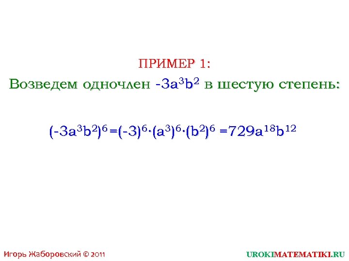 ПРИМЕР 1: Возведем одночлен -3 a 3 b 2 в шестую степень: (-3 a