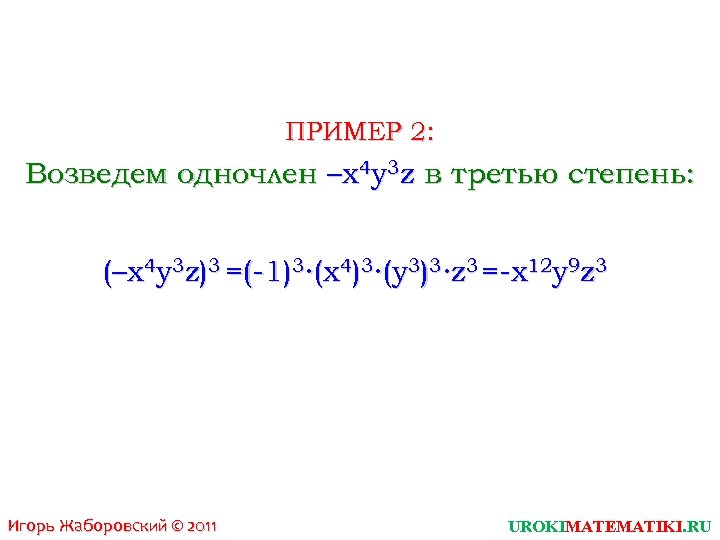 ПРИМЕР 2: Возведем одночлен –x 4 y 3 z в третью степень: (–x 4