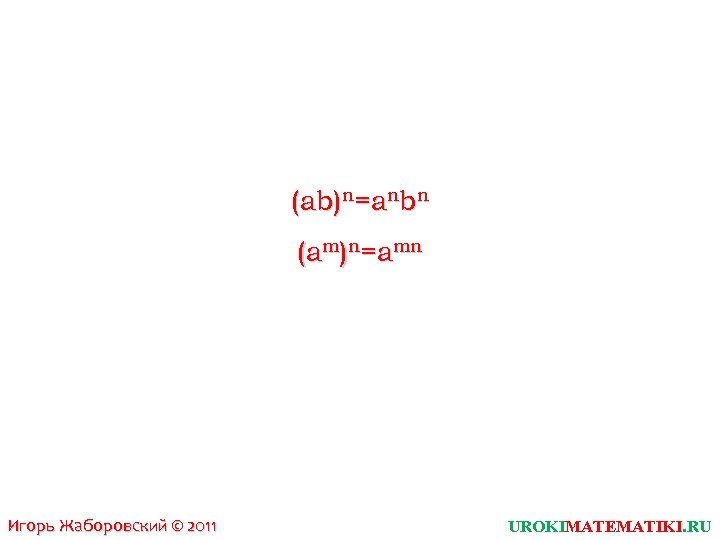 (ab)n=anbn (am)n=amn Игорь Жаборовский © 2011 UROKIMATEMATIKI. RU 