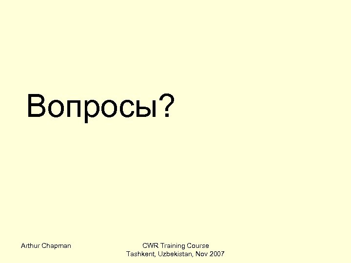 Вопросы? Arthur Chapman CWR Training Course Tashkent, Uzbekistan, Nov 2007 