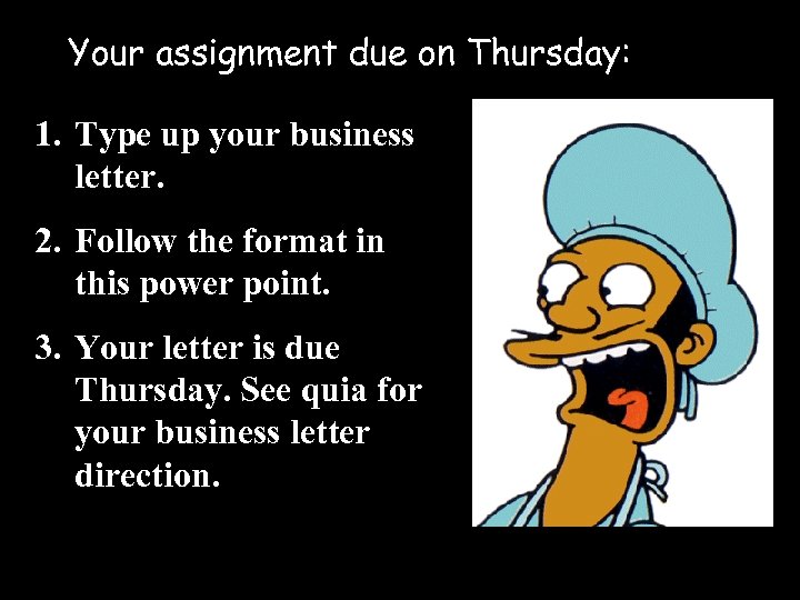 Your assignment due on Thursday: 1. Type up your business letter. 2. Follow the