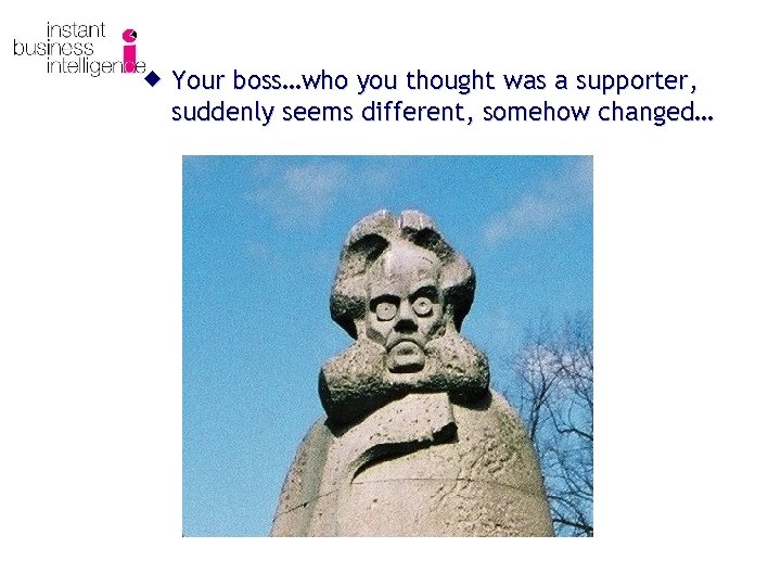® Your boss…who you thought was a supporter, suddenly seems different, somehow changed… 
