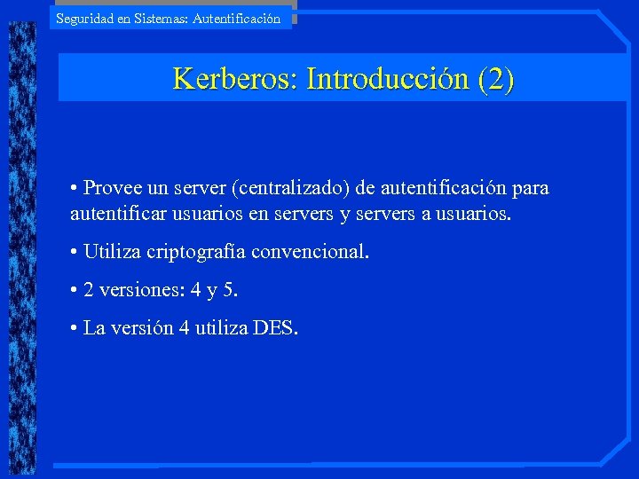 Seguridad en Sistemas: Autentificación Kerberos: Introducción (2) • Provee un server (centralizado) de autentificación