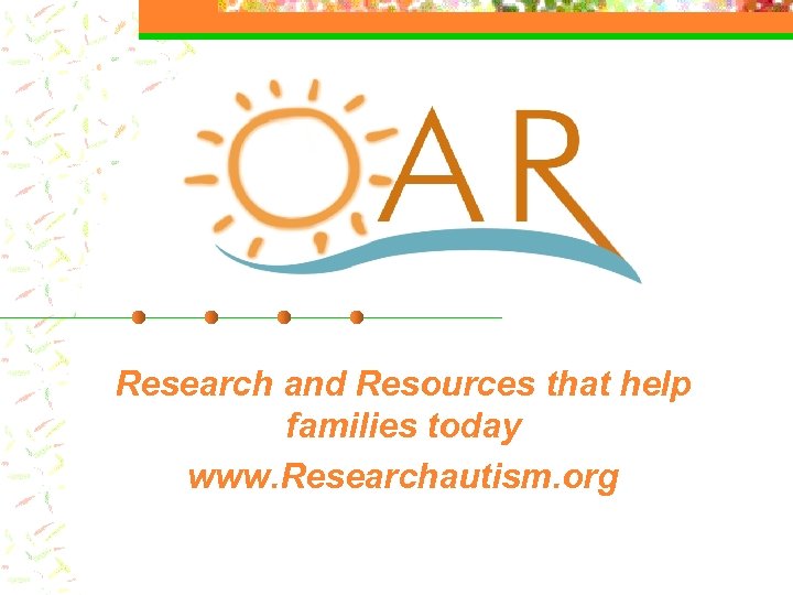 Research and Resources that help families today www. Researchautism. org 