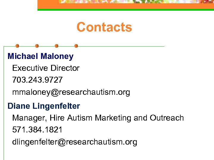 Contacts Michael Maloney Executive Director 703. 243. 9727 mmaloney@researchautism. org Diane Lingenfelter Manager, Hire