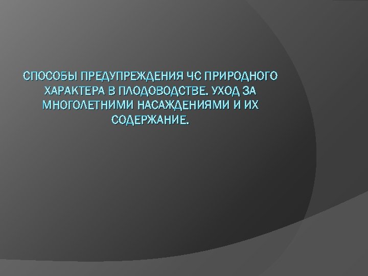 СПОСОБЫ ПРЕДУПРЕЖДЕНИЯ ЧС ПРИРОДНОГО ХАРАКТЕРА В ПЛОДОВОДСТВЕ. УХОД ЗА МНОГОЛЕТНИМИ НАСАЖДЕНИЯМИ И ИХ СОДЕРЖАНИЕ.