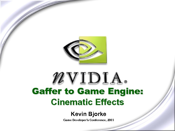 Gaffer to Game Engine: Cinematic Effects Kevin Bjorke Game Developer’s Conference, 2003 