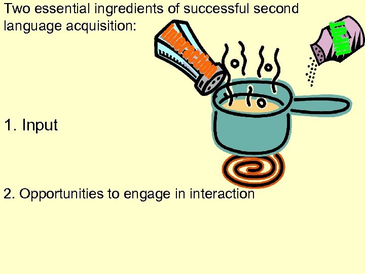 Two essential ingredients of successful second language acquisition: 1. Input 2. Opportunities to engage
