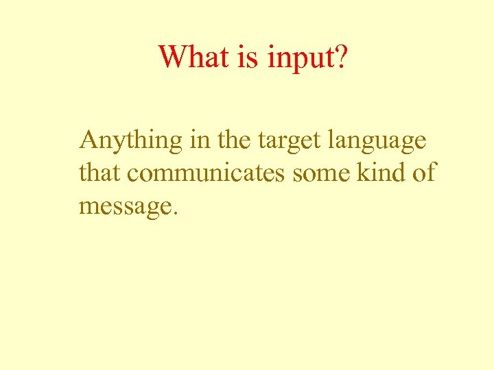 What is input? Anything in the target language that communicates some kind of message.