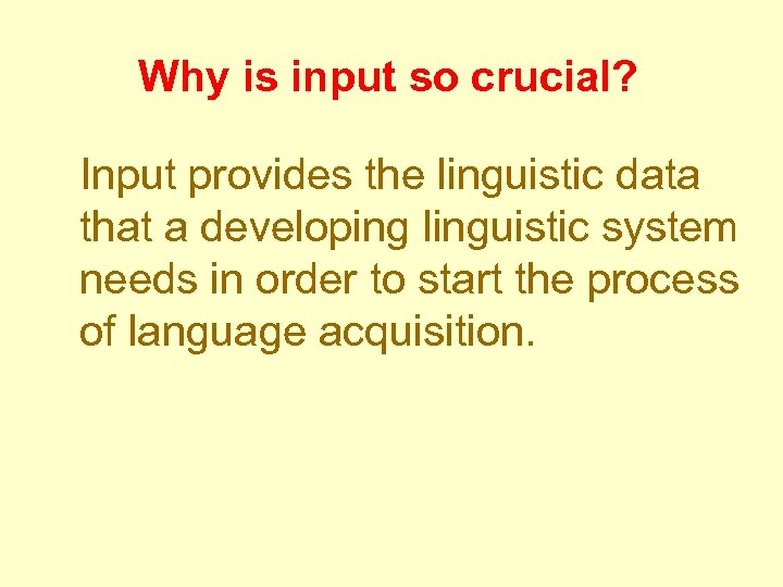 Why is input so crucial? Input provides the linguistic data that a developing linguistic