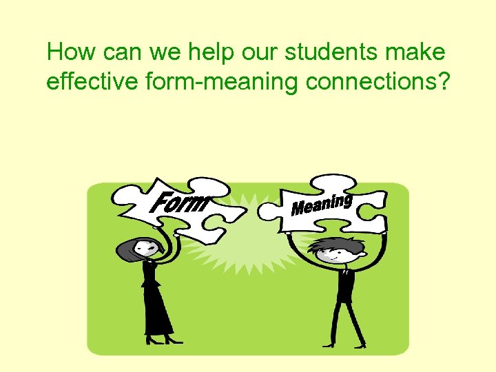 How can we help our students make effective form meaning connections? 