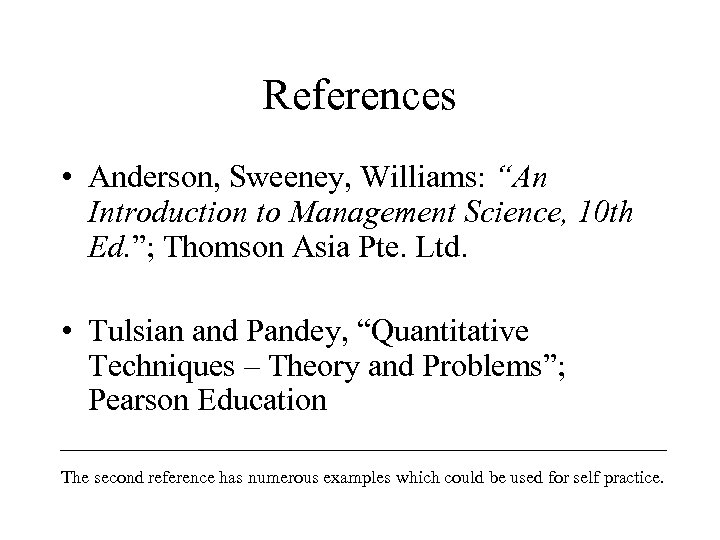 References • Anderson, Sweeney, Williams: “An Introduction to Management Science, 10 th Ed. ”;