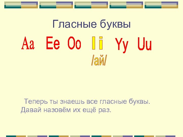 Гласные буквы Теперь ты знаешь все гласные буквы. Давай назовём их ещё раз. 