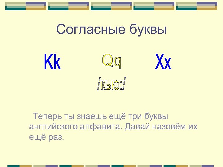 Согласные буквы Теперь ты знаешь ещё три буквы английского алфавита. Давай назовём их ещё
