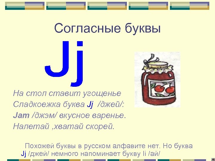 Согласные буквы На стол ставит угощенье Сладкоежка буква Jj /джей/: Jam /джэм/ вкусное варенье.