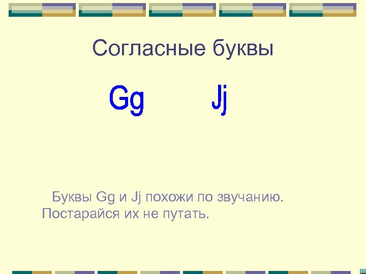 Согласные буквы Буквы Gg и Jj похожи по звучанию. Постарайся их не путать. 