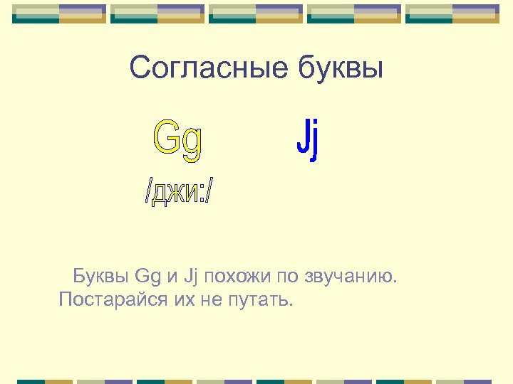 Согласные буквы Буквы Gg и Jj похожи по звучанию. Постарайся их не путать. 