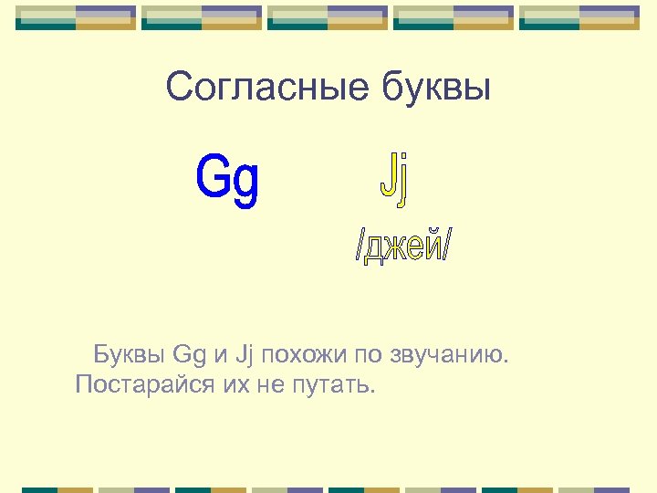 Согласные буквы Буквы Gg и Jj похожи по звучанию. Постарайся их не путать. 