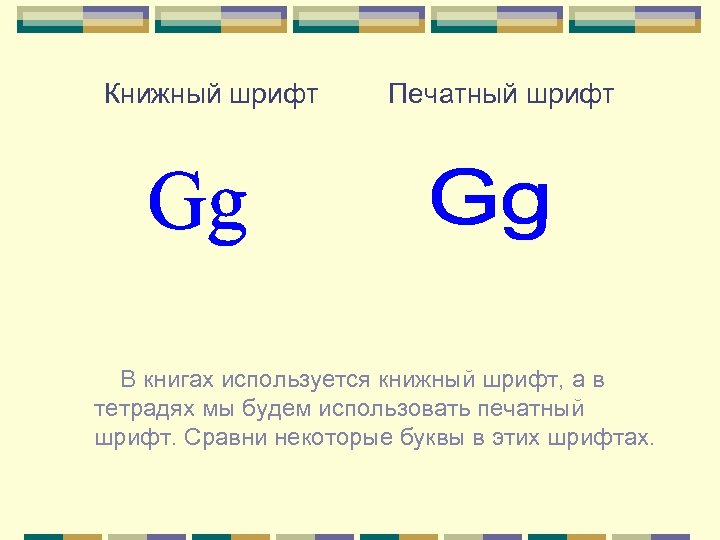 Книжный шрифт Печатный шрифт В книгах используется книжный шрифт, а в тетрадях мы будем