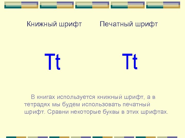Книжный шрифт Печатный шрифт В книгах используется книжный шрифт, а в тетрадях мы будем