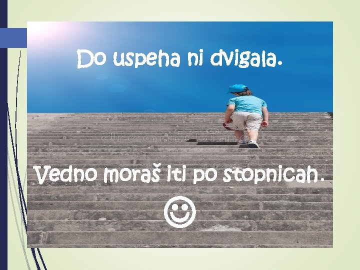 Do uspeha ni dvigala. Vedno moraš iti po stopnicah. 