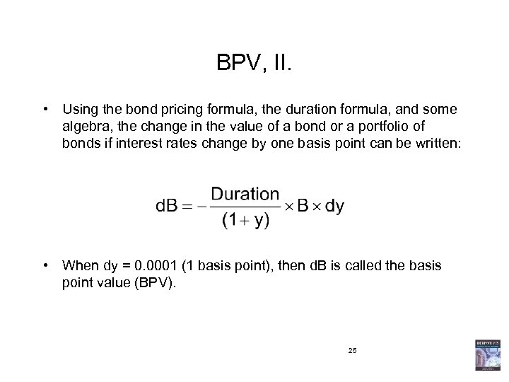 BPV, II. • Using the bond pricing formula, the duration formula, and some algebra,