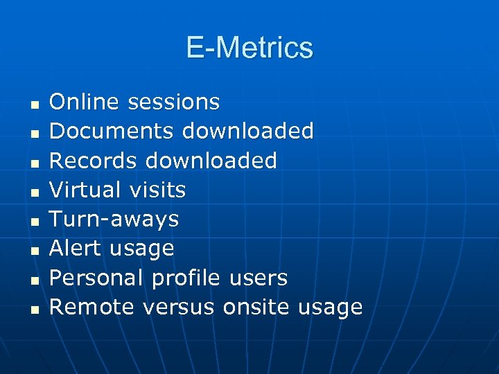 E-Metrics n n n n Online sessions Documents downloaded Records downloaded Virtual visits Turn-aways