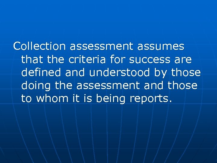 Collection assessment assumes that the criteria for success are defined and understood by those