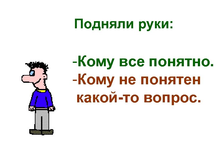 Подняли руки: -Кому все понятно. -Кому не понятен какой-то вопрос. 