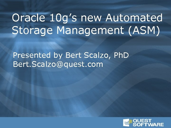 Oracle 10 g’s new Automated Storage Management (ASM) Presented by Bert Scalzo, Ph. D