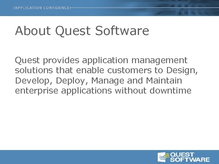 About Quest Software Quest provides application management solutions that enable customers to Design, Develop,