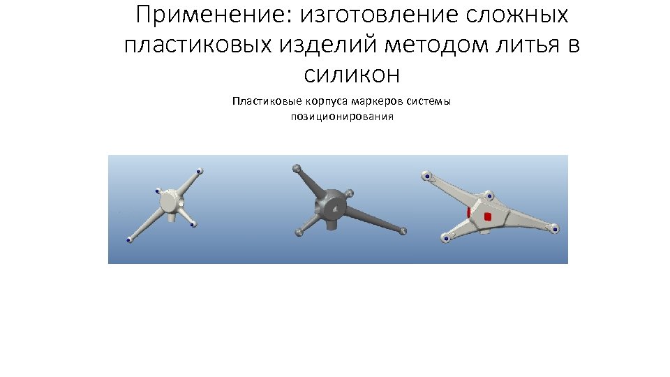 Применение: изготовление сложных пластиковых изделий методом литья в силикон Пластиковые корпуса маркеров системы позиционирования
