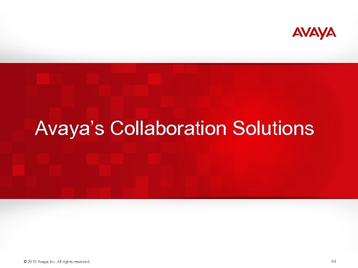 Avaya’s Collaboration Solutions © 2010 Avaya Inc. All rights reserved. 44 