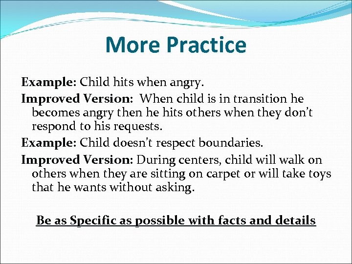 More Practice Example: Child hits when angry. Improved Version: When child is in transition