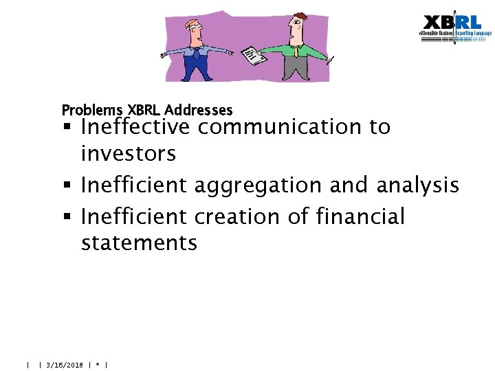 Problems XBRL Addresses § Ineffective communication to investors § Inefficient aggregation and analysis §