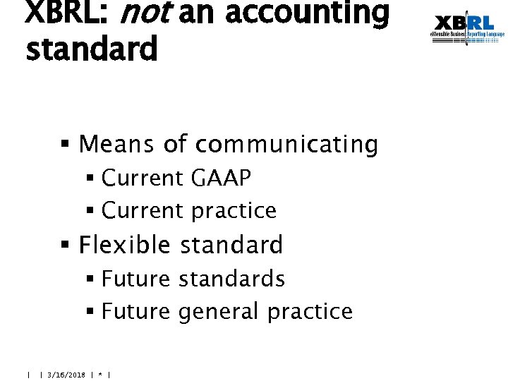 XBRL: not an accounting standard § Means of communicating § Current GAAP § Current