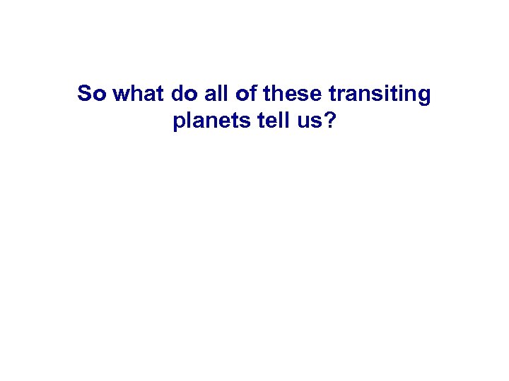 So what do all of these transiting planets tell us? 