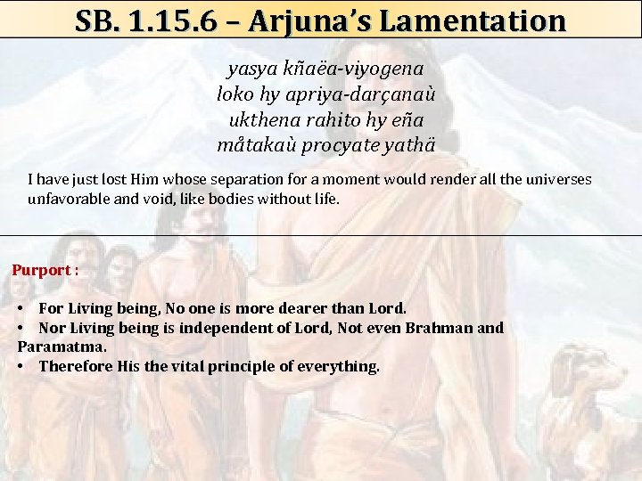 SB. 1. 15. 6 – Arjuna’s Lamentation yasya kñaëa-viyogena loko hy apriya-darçanaù ukthena rahito