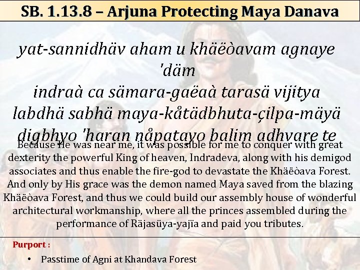 SB. 1. 13. 8 – Arjuna Protecting Maya Danava yat-sannidhäv aham u khäëòavam agnaye