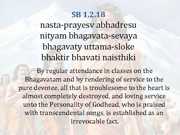 SB 1. 2. 18 nasta-prayesv abhadresu nityam bhagavata-sevaya bhagavaty uttama-sloke bhaktir bhavati naisthiki By