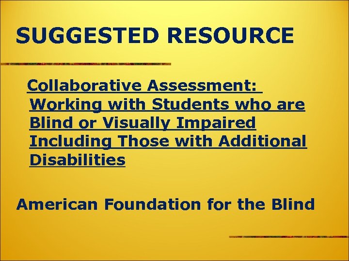 SUGGESTED RESOURCE Collaborative Assessment: Working with Students who are Blind or Visually Impaired Including