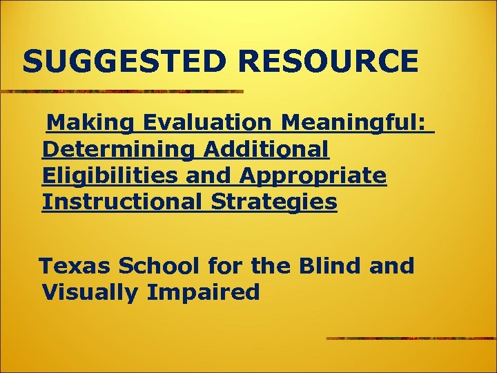 SUGGESTED RESOURCE Making Evaluation Meaningful: Determining Additional Eligibilities and Appropriate Instructional Strategies Texas School