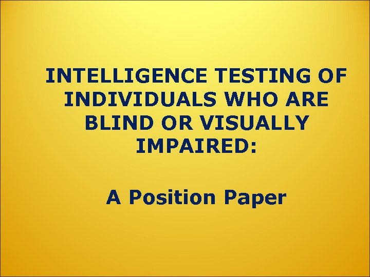 INTELLIGENCE TESTING OF INDIVIDUALS WHO ARE BLIND OR VISUALLY IMPAIRED: A Position Paper 