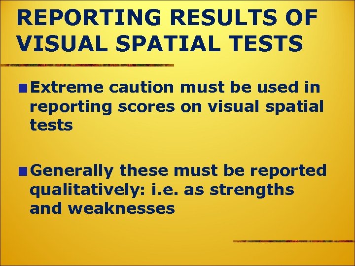 REPORTING RESULTS OF VISUAL SPATIAL TESTS Extreme caution must be used in reporting scores